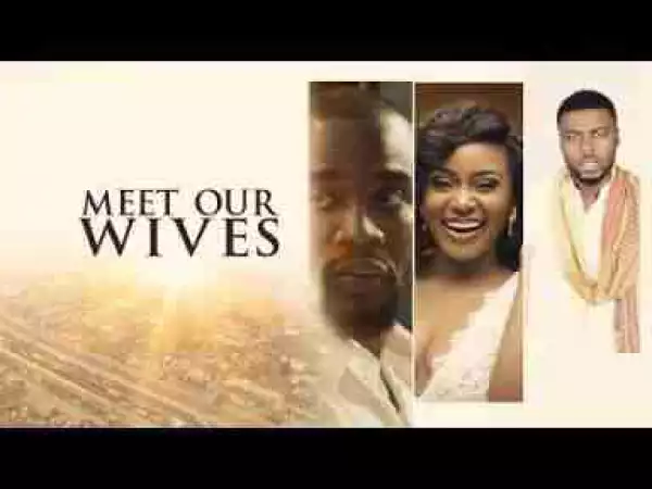 Video: Meet Our Wives - Latest 2017 Nigerian Nollywood Drama Movie English